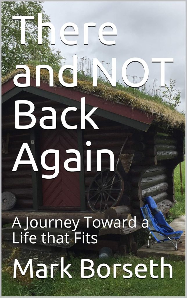 There and NOT Back Again: A Journey Toward a Life that Fits by Mark Borseth